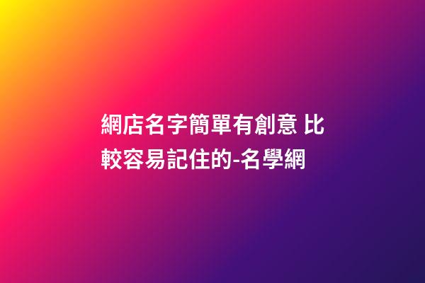 網店名字簡單有創意 比較容易記住的-名學網